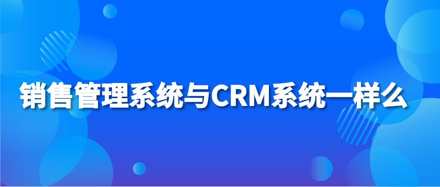 销售管理系统与CRM系统一样么