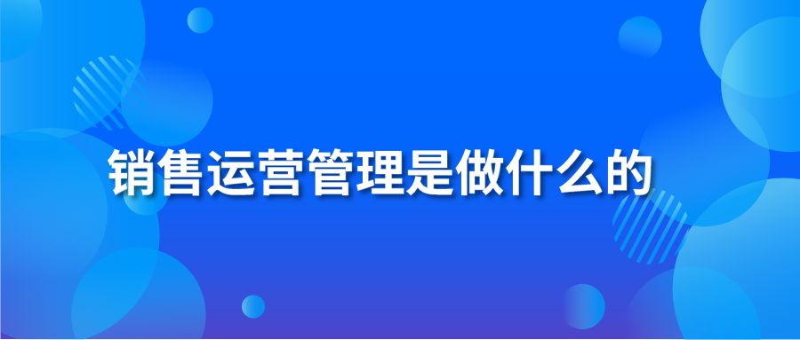 销售运营管理是做什么的