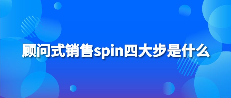 顾问式销售spin四大步是什么