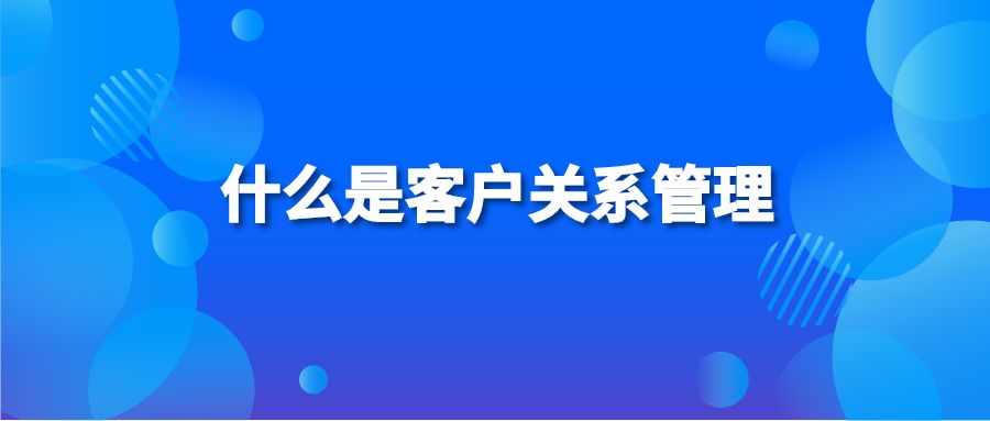什么是客户关系管理