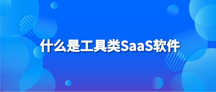 什么是工具类SaaS软件