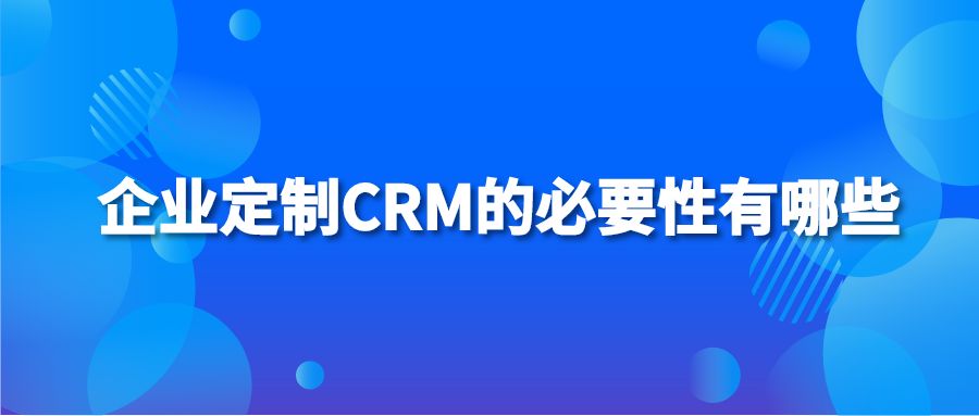 企业定制CRM的必要性有哪些