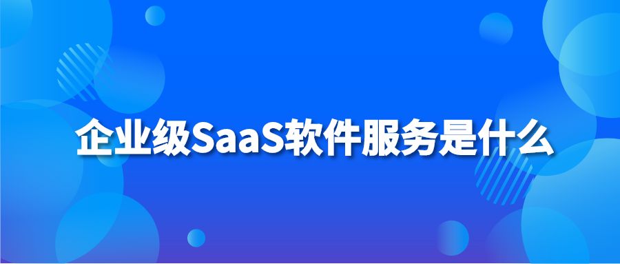 企业级SaaS软件服务是什么