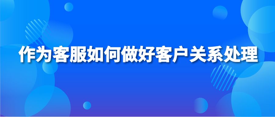 作为客服如何做好客户关系处理