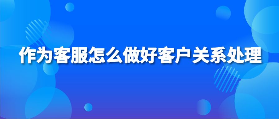 作为客服怎么做好客户关系处理