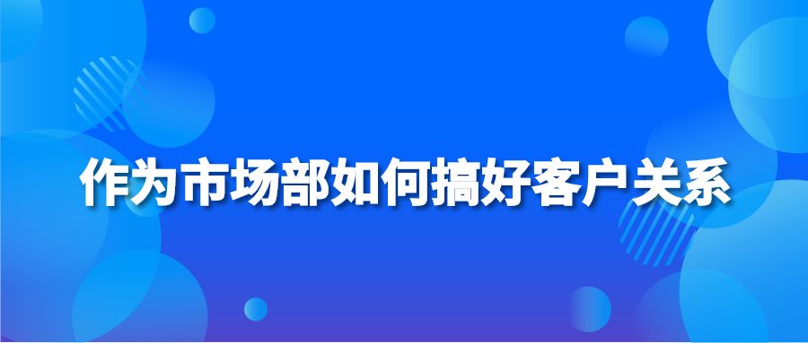 作为市场部如何搞好客户关系