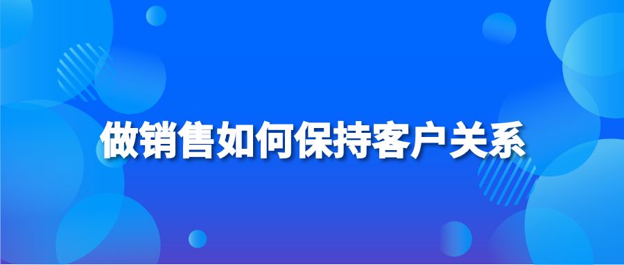 做销售如何保持客户关系