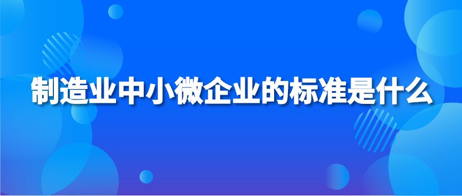 造业中小微企业的标准是什么