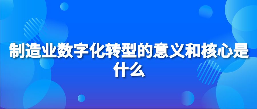 制造业数字化转型的意义和核心是什么