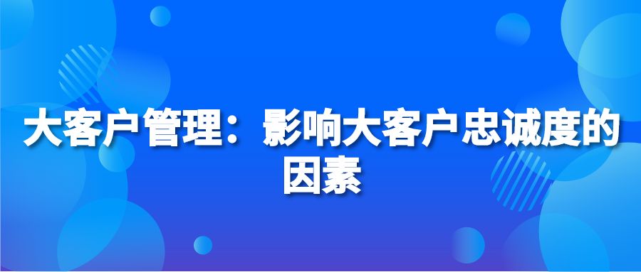 大客户管理：影响大客户忠诚度的因素