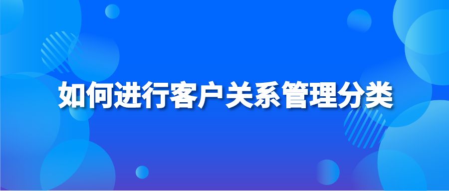 如何进行客户关系管理分类