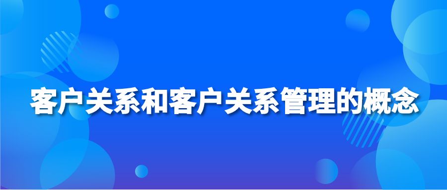 客户关系和客户关系管理的概念