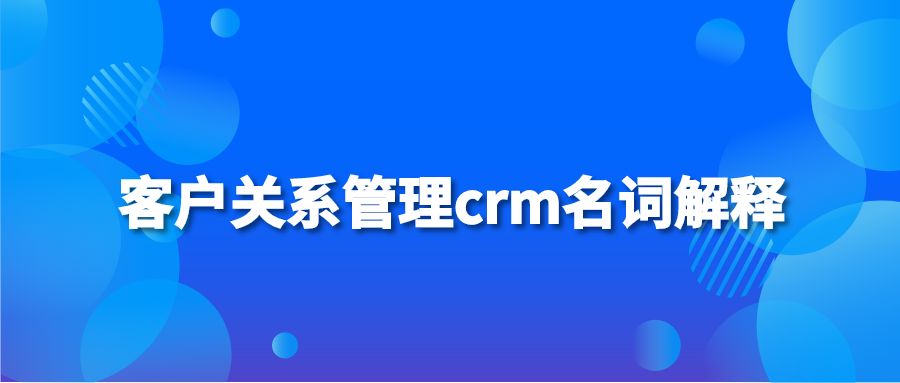 客户关系管理crm名词解释