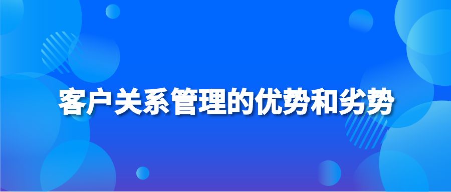 客户关系管理的优势和劣势