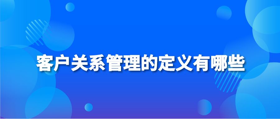 客户关系管理的定义有哪些