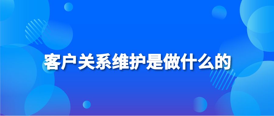 客户关系维护是做什么的