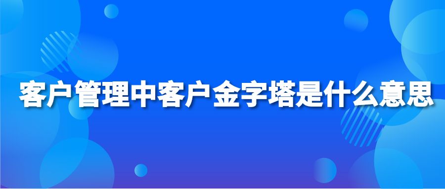 客户管理中客户金字塔是什么意思