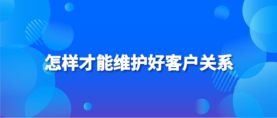 怎样才能维护好客户关系