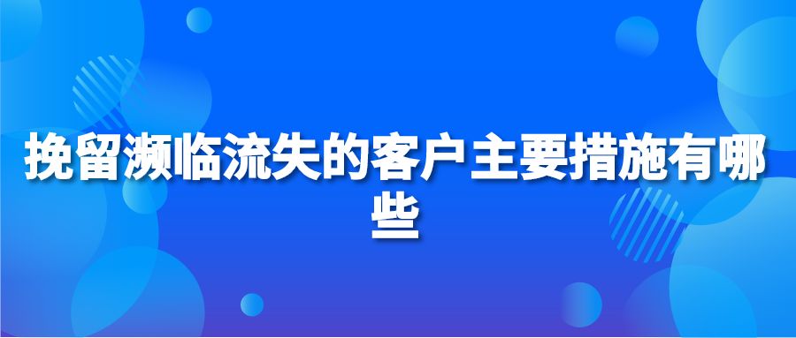 挽留濒临流失的客户主要措施有哪些