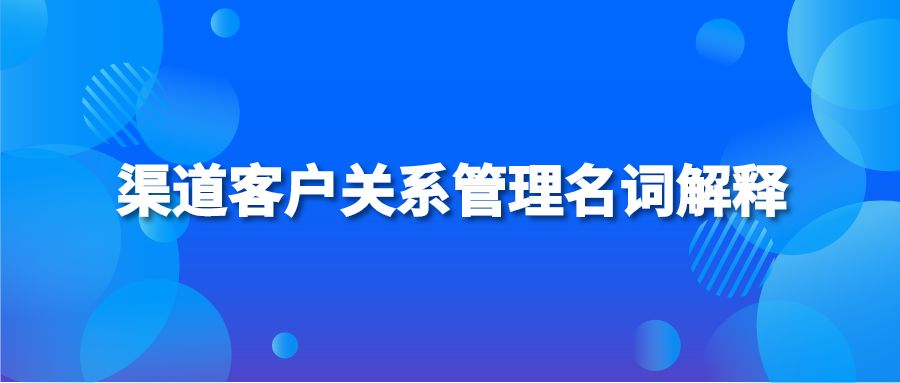 渠道客户关系管理名词解释