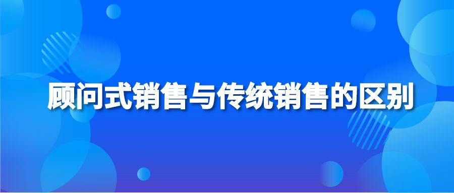 顾问式销售与传统销售的区别