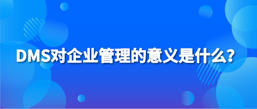 DMS对企业管理的意义是什么？