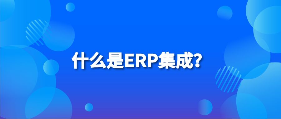 什么是ERP集成？