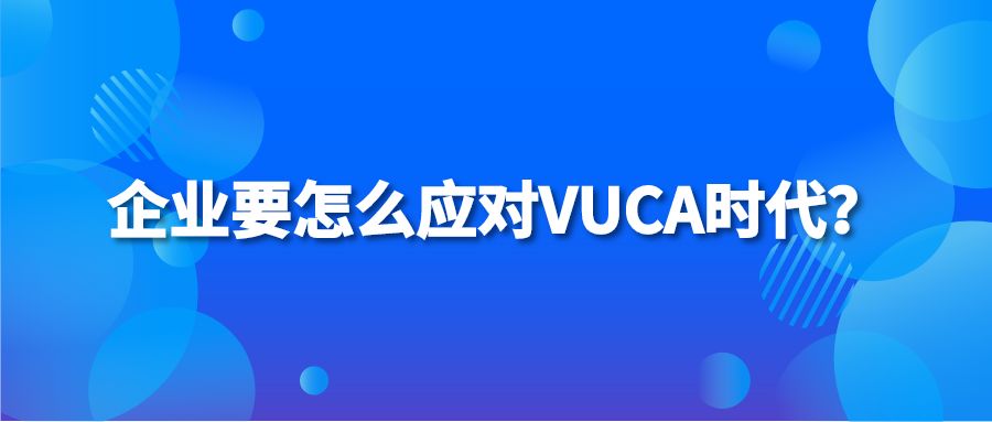 企业要怎么应对VUCA时代？