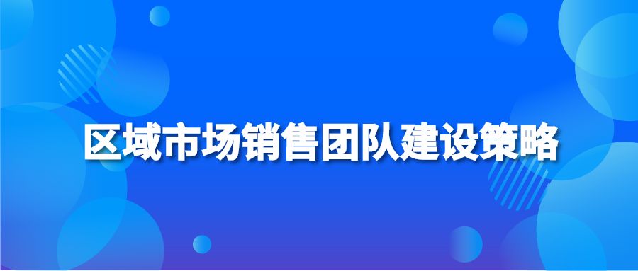 区域市场销售团队建设策略