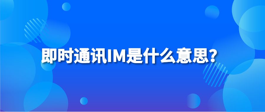 即时通讯IM是什么意思？