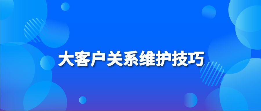 大客户关系维护技巧