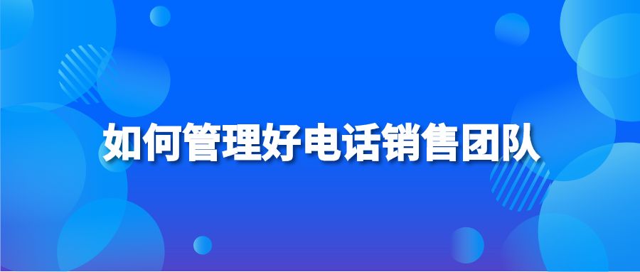 如何管理好电话销售团队