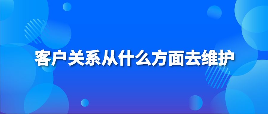 客户关系从什么方面去维护