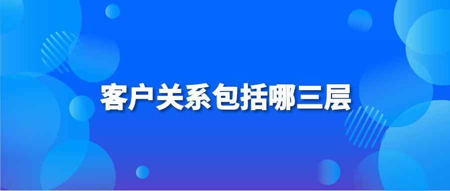 客户关系包括哪三层