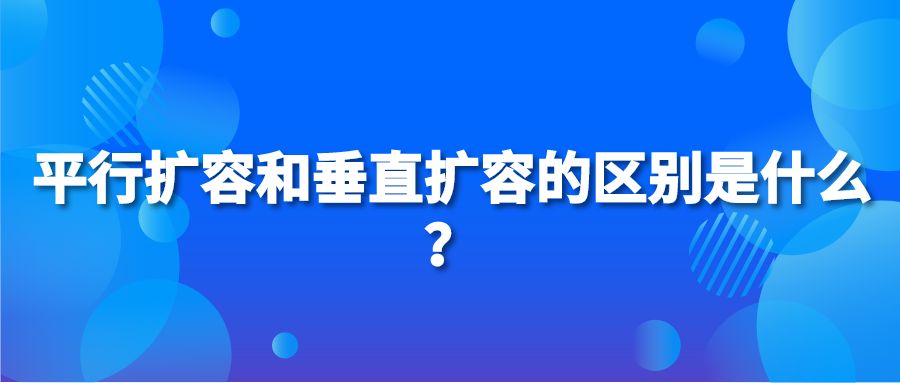 平行扩容和垂直扩容的区别是什么？