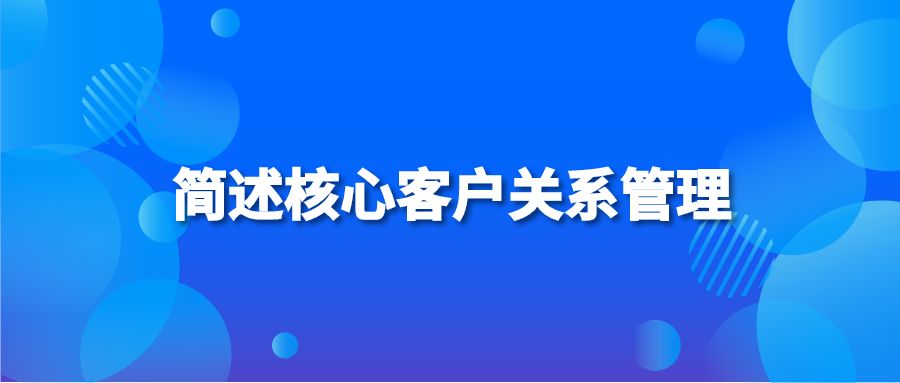 简述核心客户关系管理