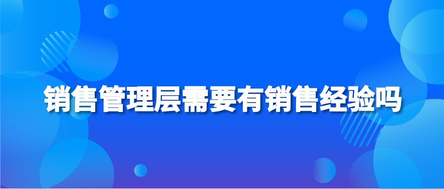 销售管理层需要有销售经验吗