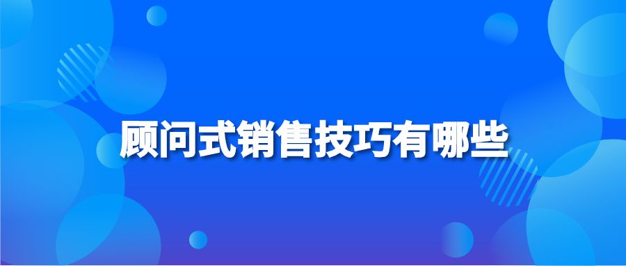 顾问式销售技巧有哪些