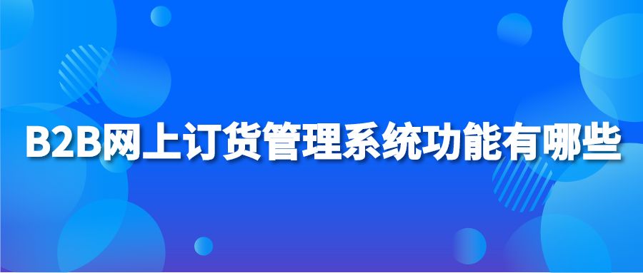 B2B网上订货管理系统功能有哪些