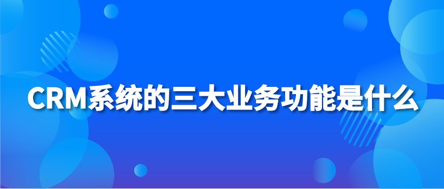 CRM系统的三大业务功能是什么