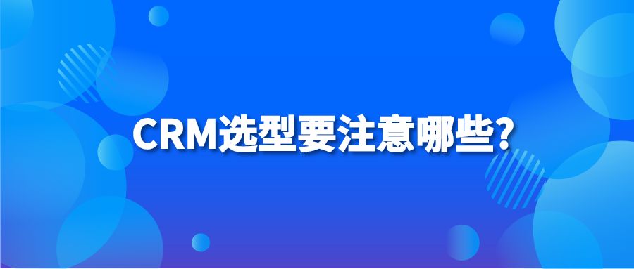 CRM选型要注意哪些?