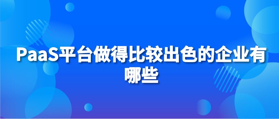 PaaS平台做得比较出色的企业有哪些