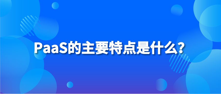 PaaS的主要特点是什么？