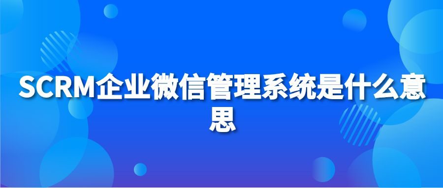 SCRM企业微信管理系统是什么意思