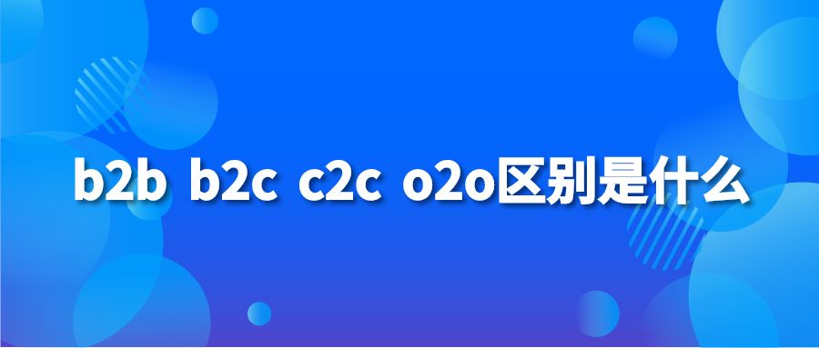 b2b b2c c2c o2o区别是什么