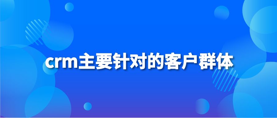 crm主要针对的客户群体