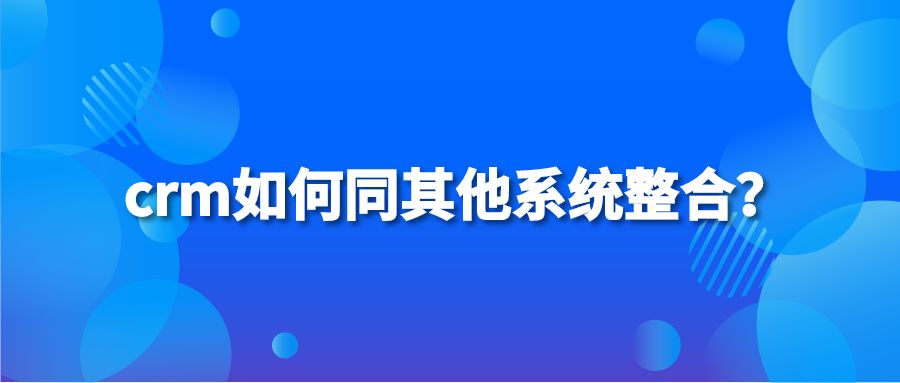 crm如何同其他系统整合？