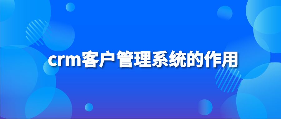 crm客户管理系统的作用