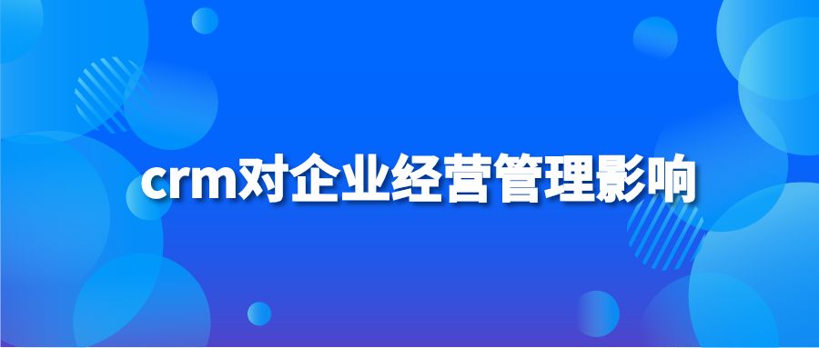 crm对企业经营管理影响