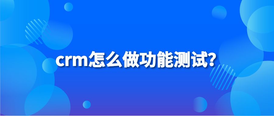 crm怎么做功能测试？